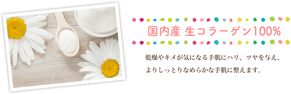 国内産 生コラーゲン100%　乾燥やキメが気になる手肌にハリ、ツヤを与え、よりしっとりなめらかな手肌に整えます。