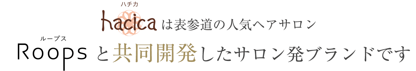 ハチカは表参道の人気ヘアサロンRoopsと共同開発したサロン発ブランドです