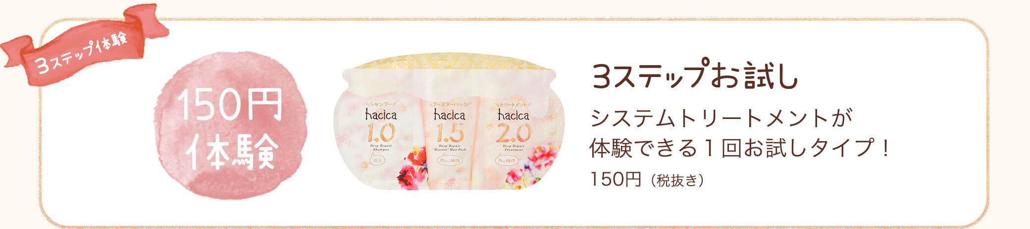 限定品　3ステップお試し システムトリートメントが体験できる１回お試しタイプもあるよ！150円（税抜き）